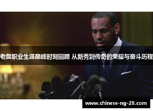 老詹职业生涯巅峰时刻回顾 从新秀到传奇的荣耀与奋斗历程