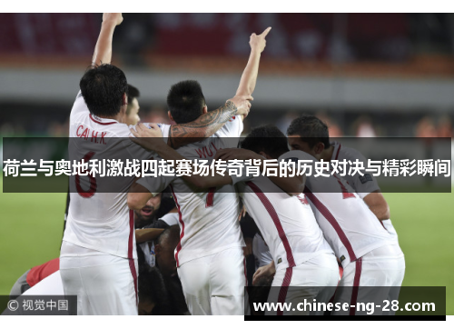 荷兰与奥地利激战四起赛场传奇背后的历史对决与精彩瞬间