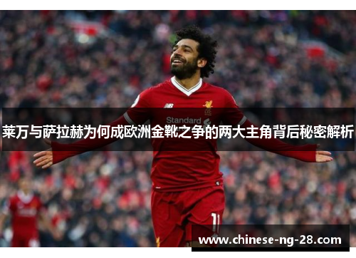 莱万与萨拉赫为何成欧洲金靴之争的两大主角背后秘密解析