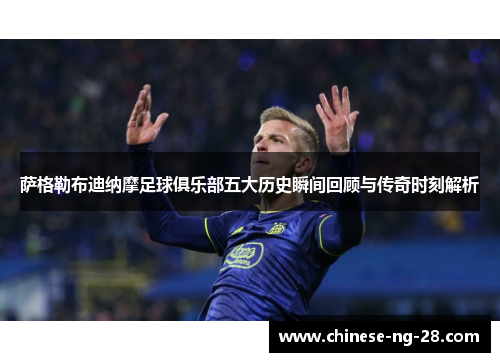 萨格勒布迪纳摩足球俱乐部五大历史瞬间回顾与传奇时刻解析