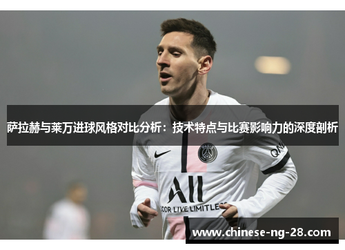 萨拉赫与莱万进球风格对比分析：技术特点与比赛影响力的深度剖析