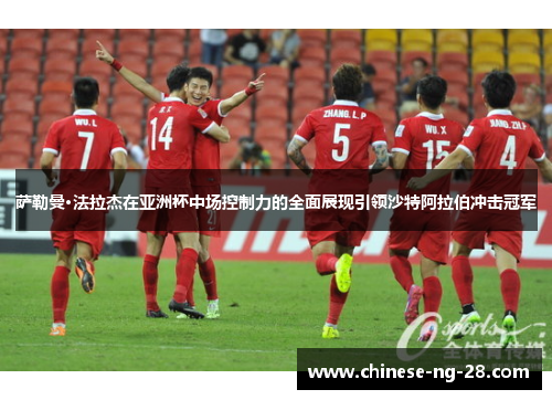 萨勒曼·法拉杰在亚洲杯中场控制力的全面展现引领沙特阿拉伯冲击冠军