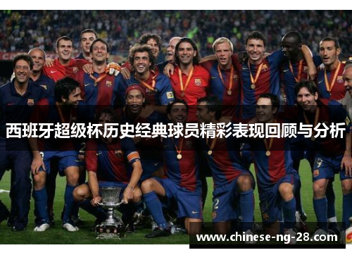 西班牙超级杯历史经典球员精彩表现回顾与分析