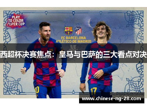 西超杯决赛焦点：皇马与巴萨的三大看点对决