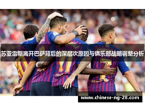 苏亚雷斯离开巴萨背后的深层次原因与俱乐部战略调整分析
