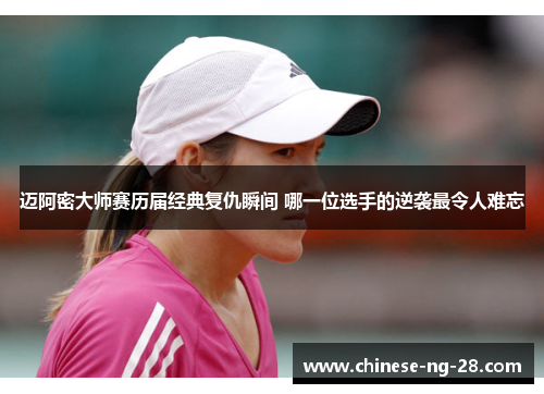 迈阿密大师赛历届经典复仇瞬间 哪一位选手的逆袭最令人难忘