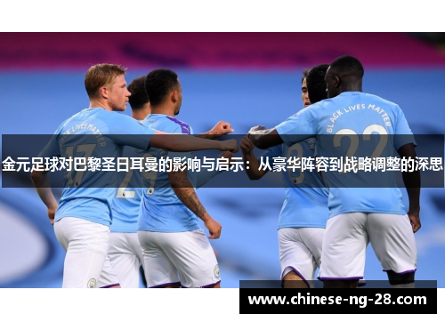 金元足球对巴黎圣日耳曼的影响与启示:从豪华阵容到战略调整的深思 金元足球对巴黎圣日耳曼的影响与启示:从豪华阵容到战略调整的深思