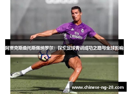 阿贾克斯桑托斯佩纳罗尔：探索足球青训成功之路与全球影响