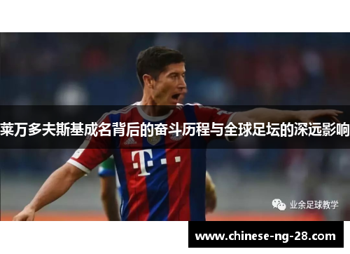 莱万多夫斯基成名背后的奋斗历程与全球足坛的深远影响