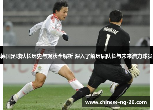 韩国足球队长历史与现状全解析 深入了解历届队长与未来潜力球员