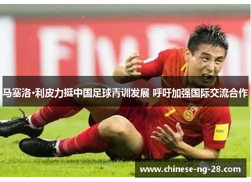 马塞洛·利皮力挺中国足球青训发展 呼吁加强国际交流合作