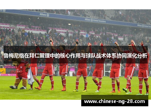 鲁梅尼格在拜仁管理中的核心作用与球队战术体系协同演化分析