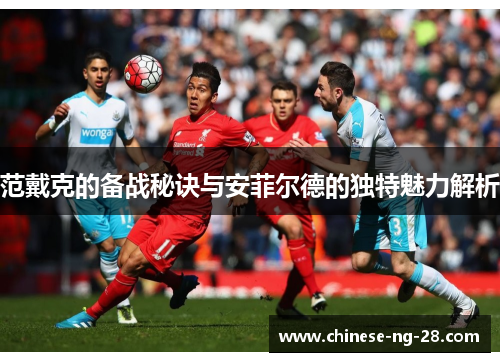 范戴克的备战秘诀与安菲尔德的独特魅力解析