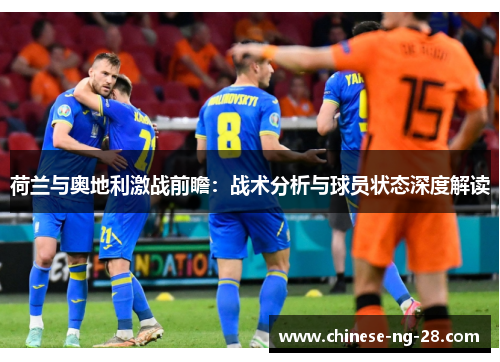 荷兰与奥地利激战前瞻：战术分析与球员状态深度解读