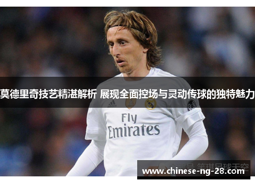 莫德里奇技艺精湛解析 展现全面控场与灵动传球的独特魅力