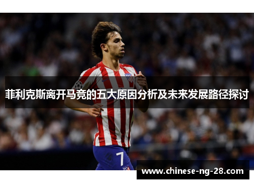 菲利克斯离开马竞的五大原因分析及未来发展路径探讨
