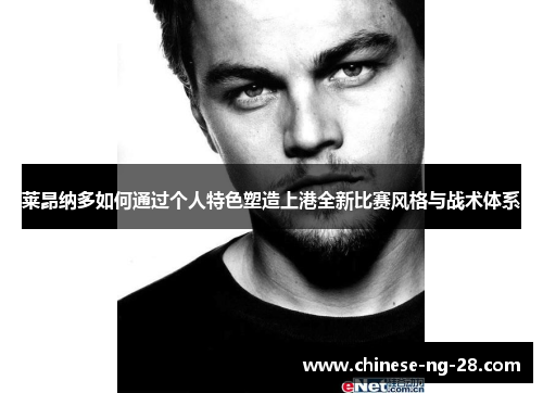 莱昂纳多如何通过个人特色塑造上港全新比赛风格与战术体系