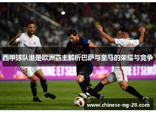 西甲球队谁是欧洲霸主解析巴萨与皇马的荣耀与竞争