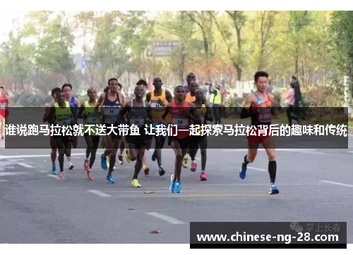 谁说跑马拉松就不送大带鱼 让我们一起探索马拉松背后的趣味和传统