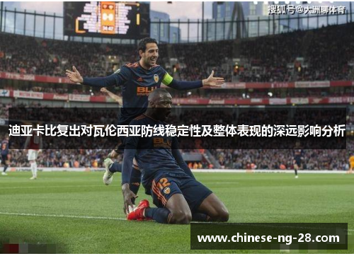 迪亚卡比复出对瓦伦西亚防线稳定性及整体表现的深远影响分析 迪亚卡比复出对瓦伦西亚防线稳定性及整体表现的深远影响分析