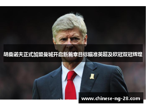 胡桑诺夫正式加盟曼城开启新篇章目标瞄准英超及欧冠双冠辉煌