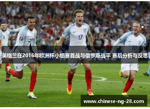 英格兰在2016年欧洲杯小组赛首战与俄罗斯战平 赛后分析与反思