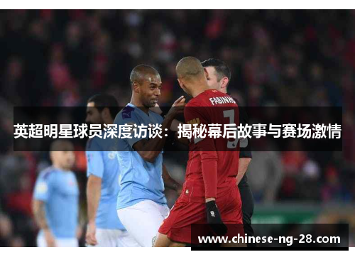 英超明星球员深度访谈：揭秘幕后故事与赛场激情