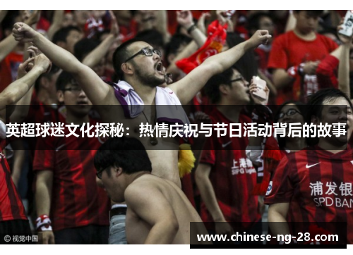 英超球迷文化探秘:热情庆祝与节日活动背后的故事 英超球迷文化探秘:热情庆祝与节日活动背后的故事