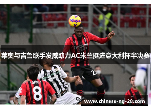 莱奥与吉鲁联手发威助力AC米兰挺进意大利杯半决赛