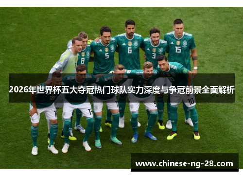 2026年世界杯五大夺冠热门球队实力深度与争冠前景全面解析