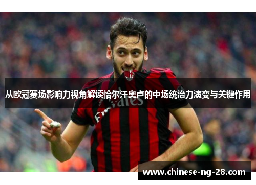 从欧冠赛场影响力视角解读恰尔汗奥卢的中场统治力演变与关键作用