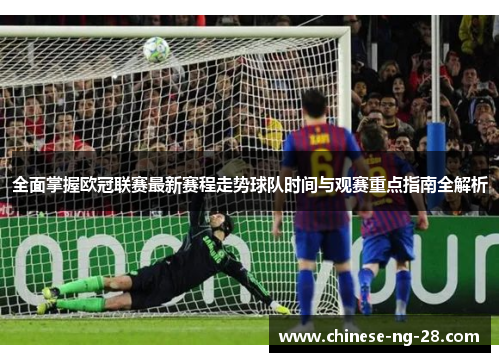 全面掌握欧冠联赛最新赛程走势球队时间与观赛重点指南全解析 全面掌握欧冠联赛最新赛程走势球队时间与观赛重点指南全解析