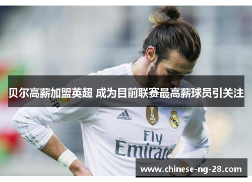 贝尔高薪加盟英超 成为目前联赛最高薪球员引关注 贝尔高薪加盟英超 成为目前联赛最高薪球员引关注