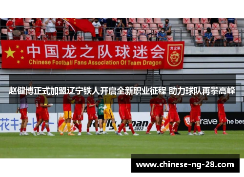 赵健博正式加盟辽宁铁人开启全新职业征程 助力球队再攀高峰
