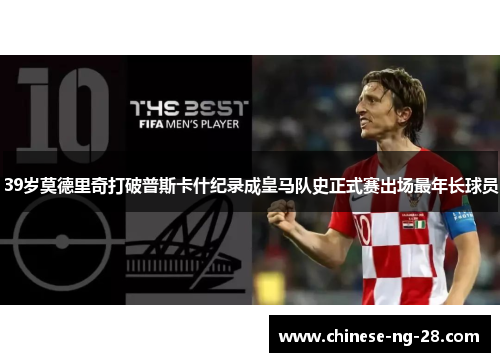 39岁莫德里奇打破普斯卡什纪录成皇马队史正式赛出场最年长球员 39岁莫德里奇打破普斯卡什纪录成皇马队史正式赛出场最年长球员