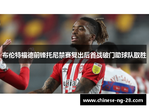 布伦特福德前锋托尼禁赛复出后首战破门助球队取胜