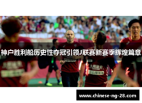 神户胜利船历史性夺冠引领J联赛新赛季辉煌篇章