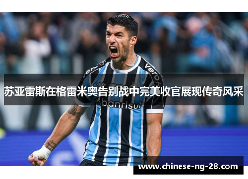 苏亚雷斯在格雷米奥告别战中完美收官展现传奇风采