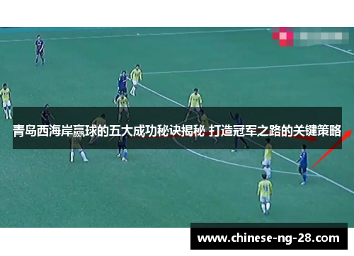 青岛西海岸赢球的五大成功秘诀揭秘 打造冠军之路的关键策略