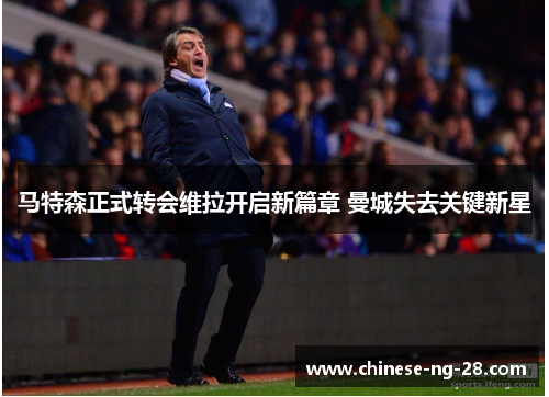 马特森正式转会维拉开启新篇章 曼城失去关键新星 马特森正式转会维拉开启新篇章 曼城失去关键新星